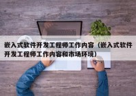 嵌入式软件开发工程师工作内容（嵌入式软件开发工程师工作内容和市场环境）